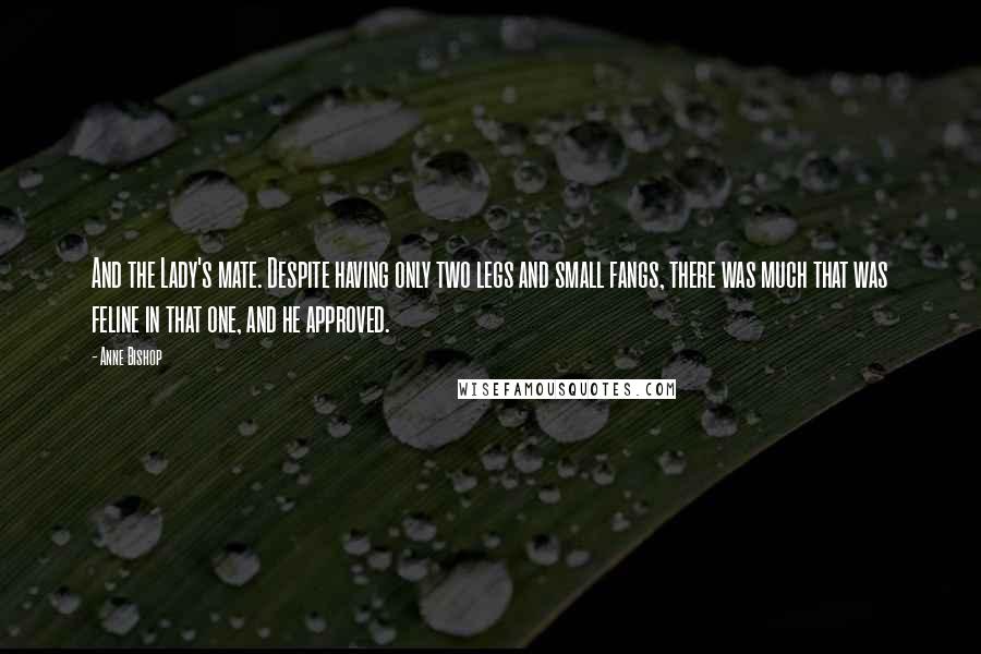 Anne Bishop Quotes: And the Lady's mate. Despite having only two legs and small fangs, there was much that was feline in that one, and he approved.