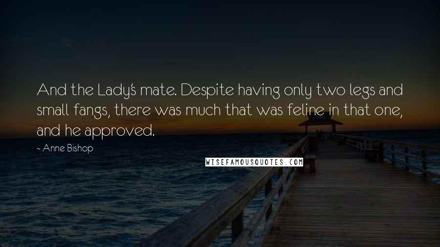 Anne Bishop Quotes: And the Lady's mate. Despite having only two legs and small fangs, there was much that was feline in that one, and he approved.