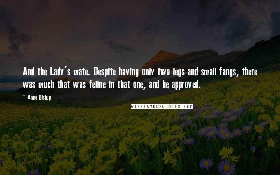 Anne Bishop Quotes: And the Lady's mate. Despite having only two legs and small fangs, there was much that was feline in that one, and he approved.