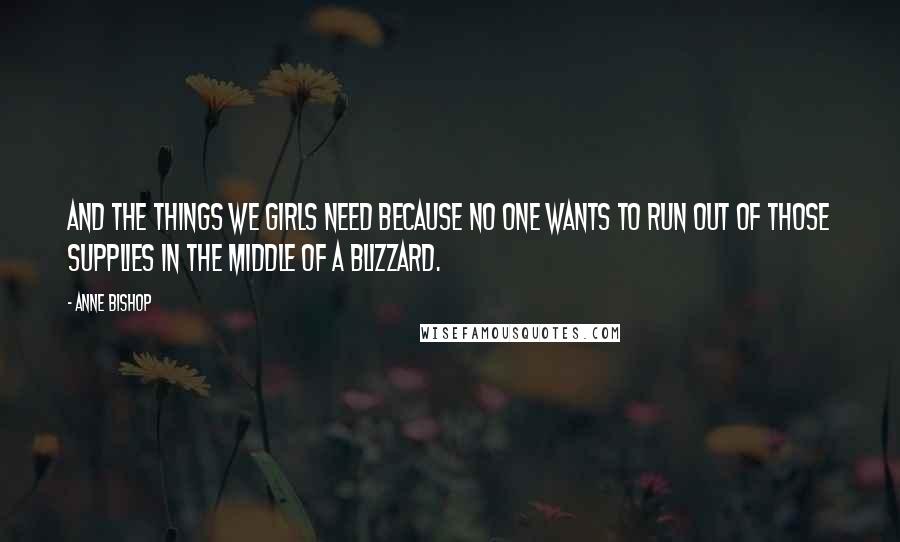 Anne Bishop Quotes: And the things we girls need because no one wants to run out of those supplies in the middle of a blizzard.