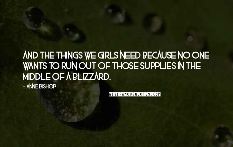 Anne Bishop Quotes: And the things we girls need because no one wants to run out of those supplies in the middle of a blizzard.