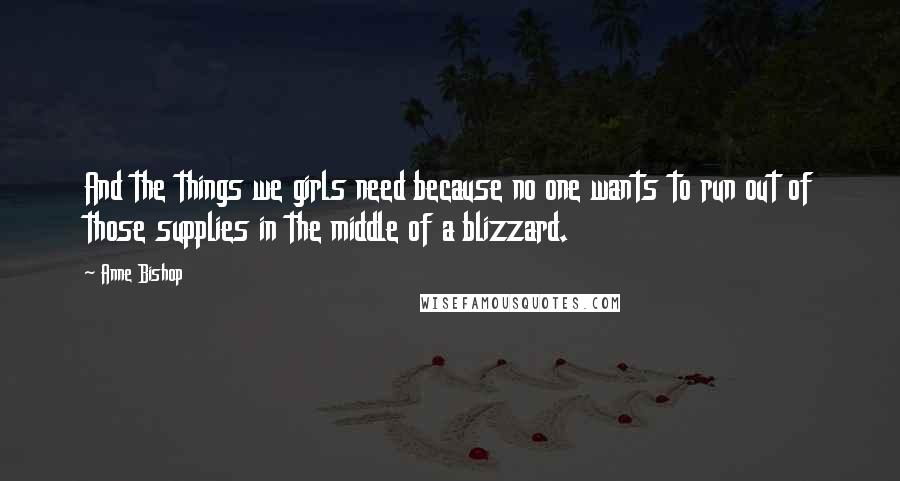 Anne Bishop Quotes: And the things we girls need because no one wants to run out of those supplies in the middle of a blizzard.