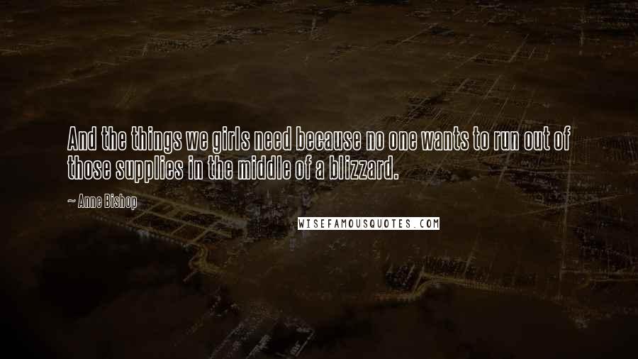 Anne Bishop Quotes: And the things we girls need because no one wants to run out of those supplies in the middle of a blizzard.