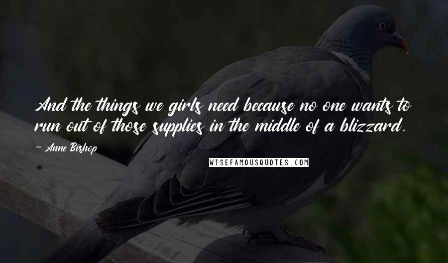 Anne Bishop Quotes: And the things we girls need because no one wants to run out of those supplies in the middle of a blizzard.
