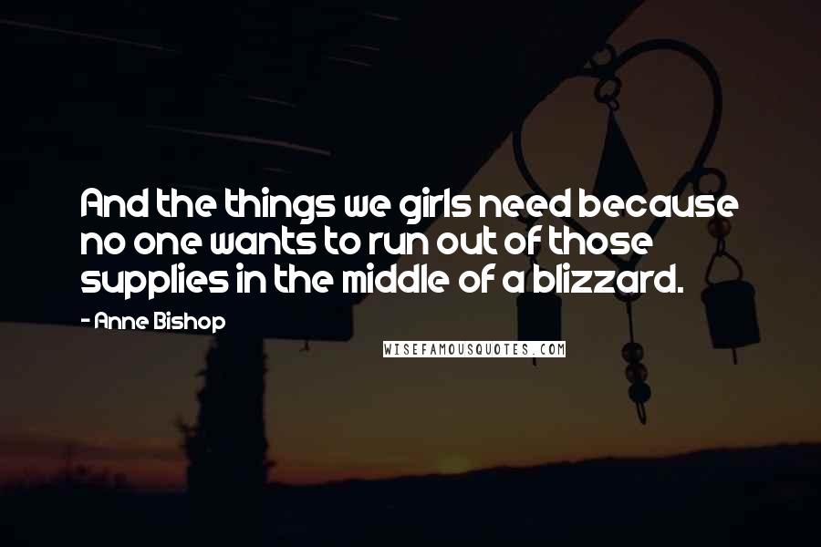 Anne Bishop Quotes: And the things we girls need because no one wants to run out of those supplies in the middle of a blizzard.