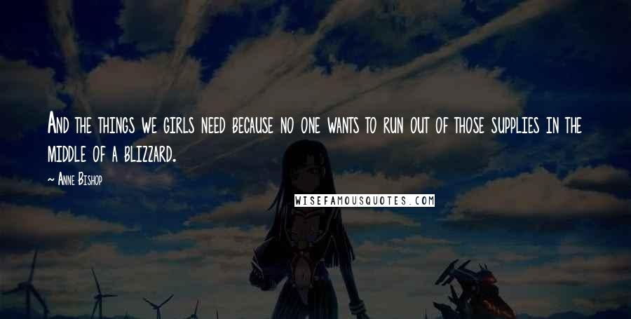 Anne Bishop Quotes: And the things we girls need because no one wants to run out of those supplies in the middle of a blizzard.
