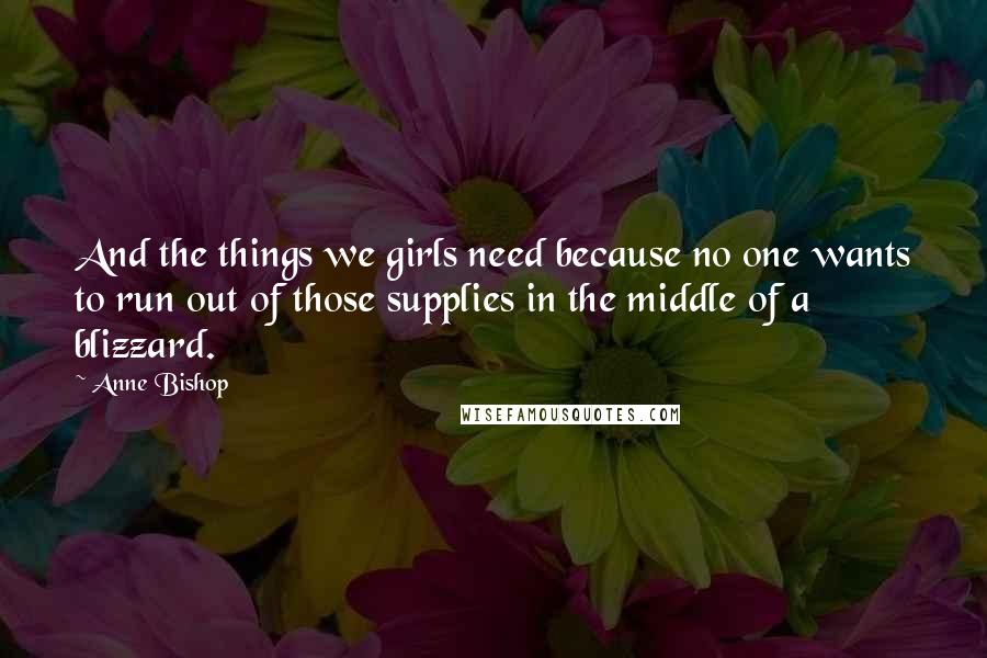 Anne Bishop Quotes: And the things we girls need because no one wants to run out of those supplies in the middle of a blizzard.