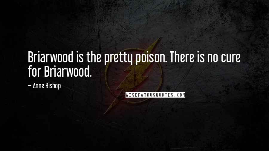 Anne Bishop Quotes: Briarwood is the pretty poison. There is no cure for Briarwood.