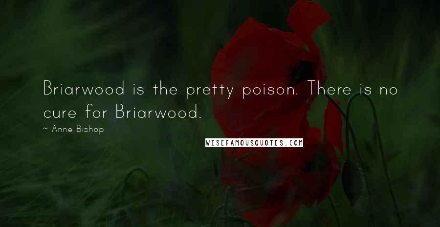 Anne Bishop Quotes: Briarwood is the pretty poison. There is no cure for Briarwood.