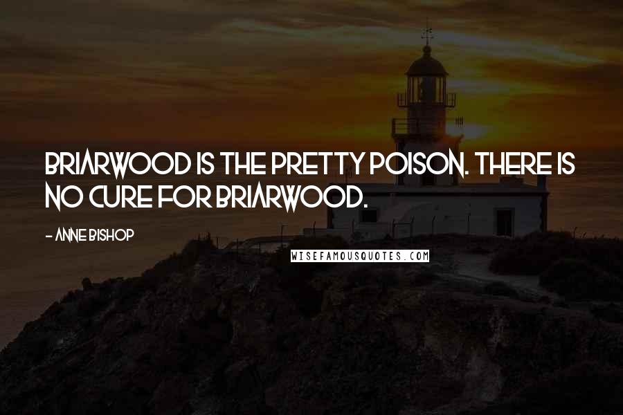 Anne Bishop Quotes: Briarwood is the pretty poison. There is no cure for Briarwood.