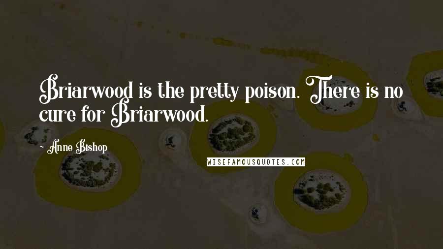 Anne Bishop Quotes: Briarwood is the pretty poison. There is no cure for Briarwood.