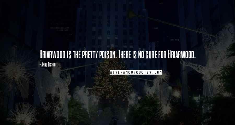 Anne Bishop Quotes: Briarwood is the pretty poison. There is no cure for Briarwood.