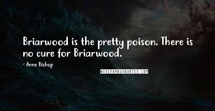 Anne Bishop Quotes: Briarwood is the pretty poison. There is no cure for Briarwood.