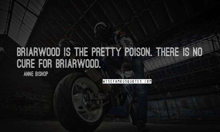 Anne Bishop Quotes: Briarwood is the pretty poison. There is no cure for Briarwood.