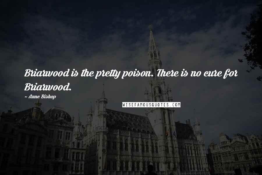 Anne Bishop Quotes: Briarwood is the pretty poison. There is no cure for Briarwood.