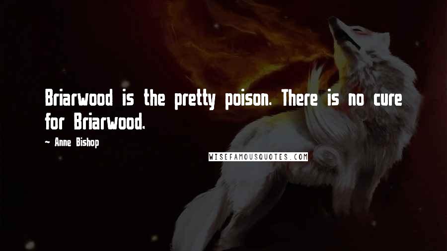 Anne Bishop Quotes: Briarwood is the pretty poison. There is no cure for Briarwood.