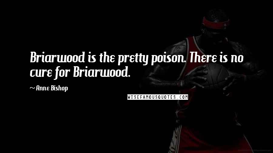 Anne Bishop Quotes: Briarwood is the pretty poison. There is no cure for Briarwood.