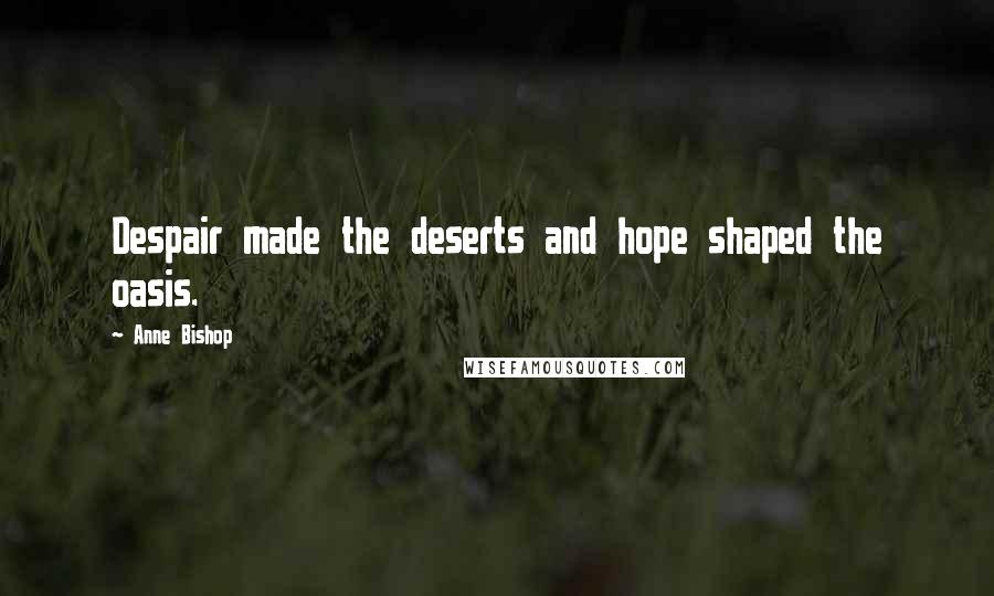 Anne Bishop Quotes: Despair made the deserts and hope shaped the oasis.