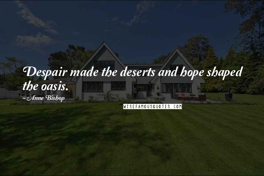 Anne Bishop Quotes: Despair made the deserts and hope shaped the oasis.