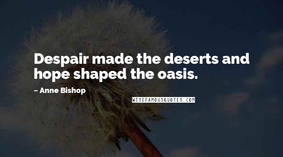 Anne Bishop Quotes: Despair made the deserts and hope shaped the oasis.