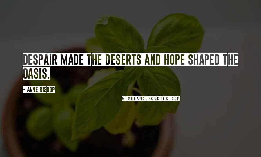 Anne Bishop Quotes: Despair made the deserts and hope shaped the oasis.