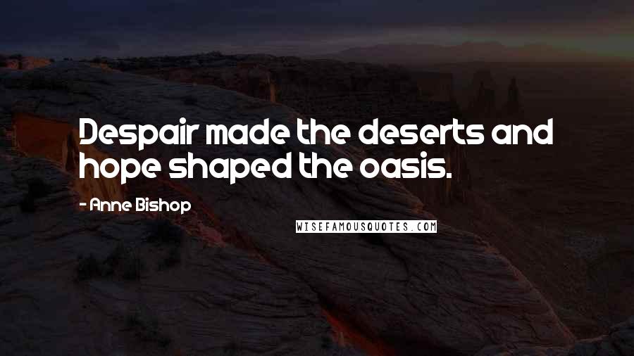 Anne Bishop Quotes: Despair made the deserts and hope shaped the oasis.