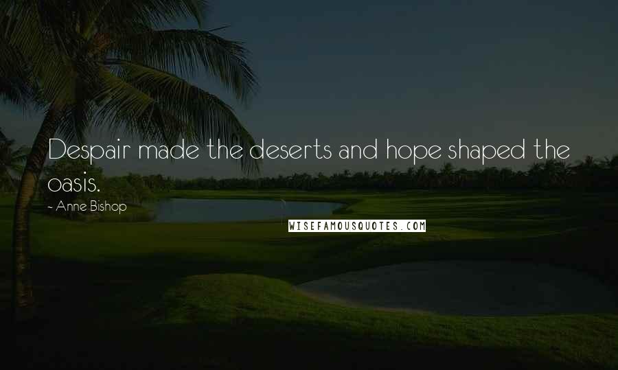 Anne Bishop Quotes: Despair made the deserts and hope shaped the oasis.