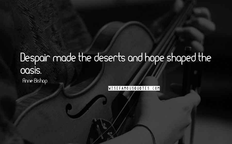 Anne Bishop Quotes: Despair made the deserts and hope shaped the oasis.