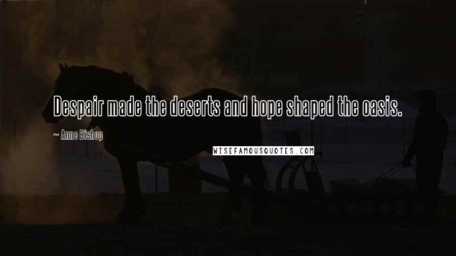 Anne Bishop Quotes: Despair made the deserts and hope shaped the oasis.