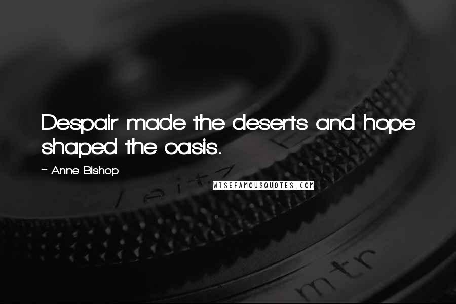 Anne Bishop Quotes: Despair made the deserts and hope shaped the oasis.