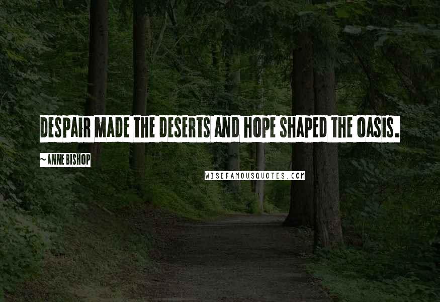 Anne Bishop Quotes: Despair made the deserts and hope shaped the oasis.