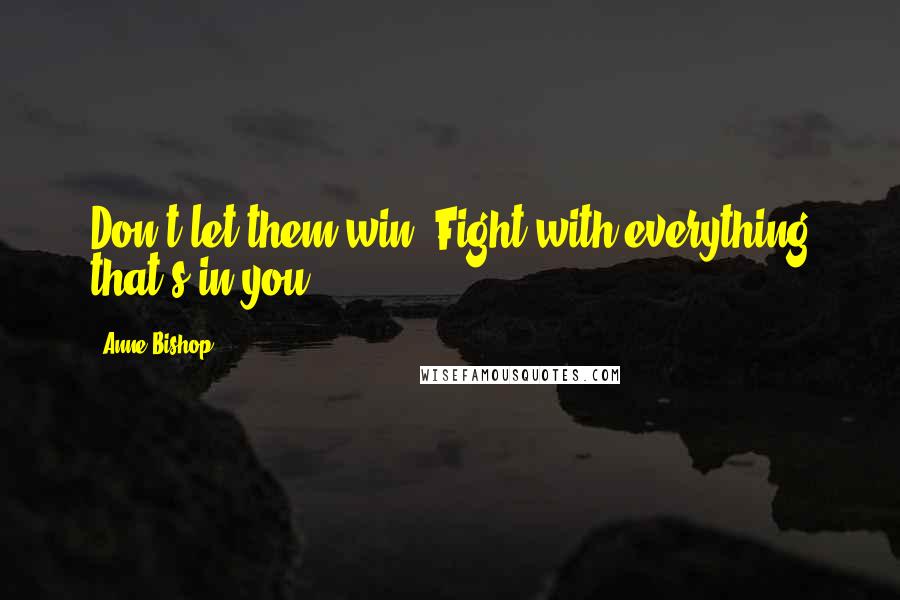 Anne Bishop Quotes: Don't let them win. Fight with everything that's in you.