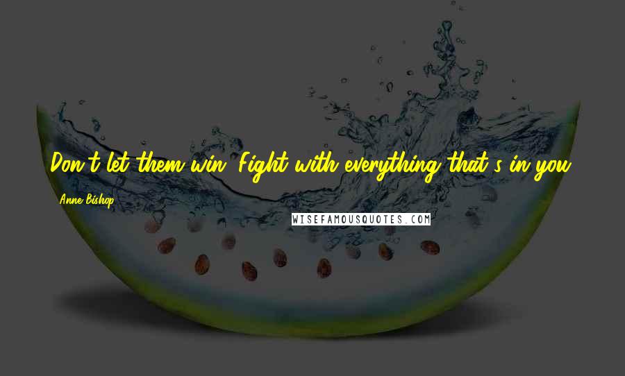 Anne Bishop Quotes: Don't let them win. Fight with everything that's in you.