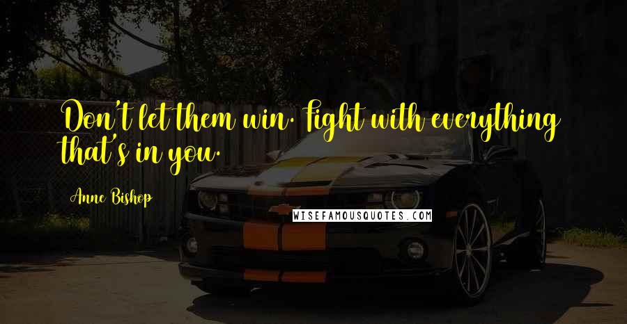 Anne Bishop Quotes: Don't let them win. Fight with everything that's in you.