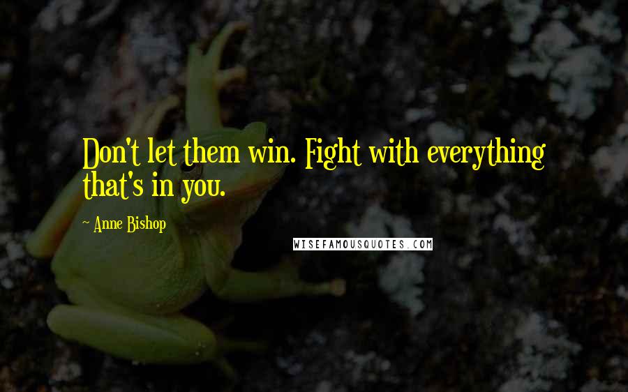 Anne Bishop Quotes: Don't let them win. Fight with everything that's in you.