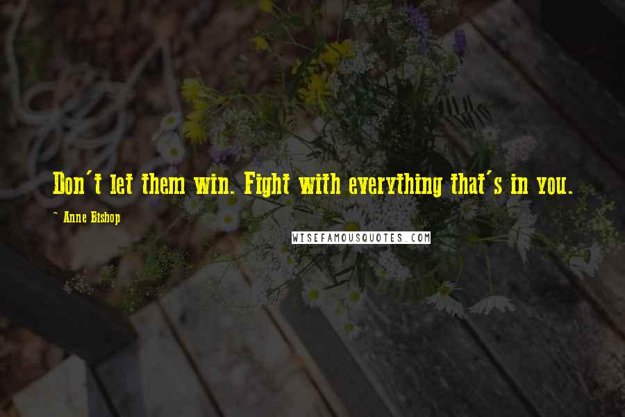 Anne Bishop Quotes: Don't let them win. Fight with everything that's in you.