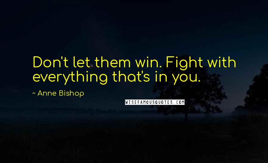 Anne Bishop Quotes: Don't let them win. Fight with everything that's in you.