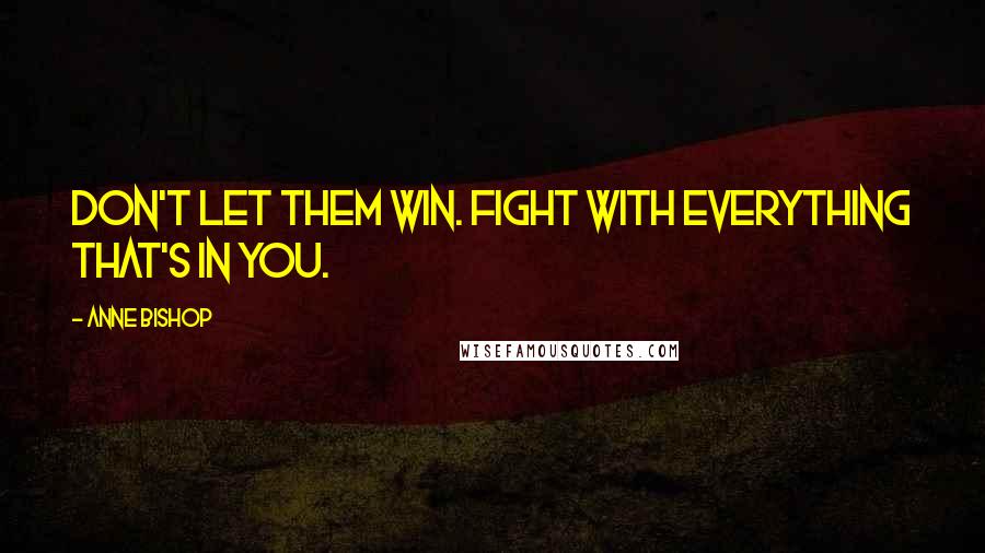 Anne Bishop Quotes: Don't let them win. Fight with everything that's in you.