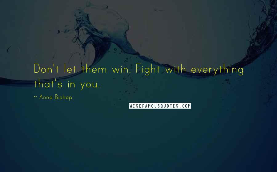 Anne Bishop Quotes: Don't let them win. Fight with everything that's in you.