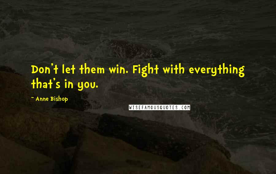 Anne Bishop Quotes: Don't let them win. Fight with everything that's in you.