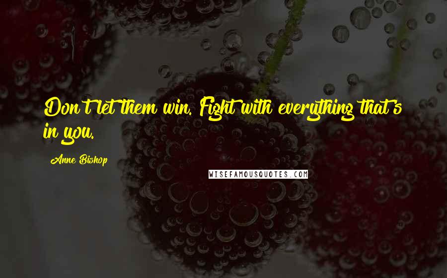 Anne Bishop Quotes: Don't let them win. Fight with everything that's in you.