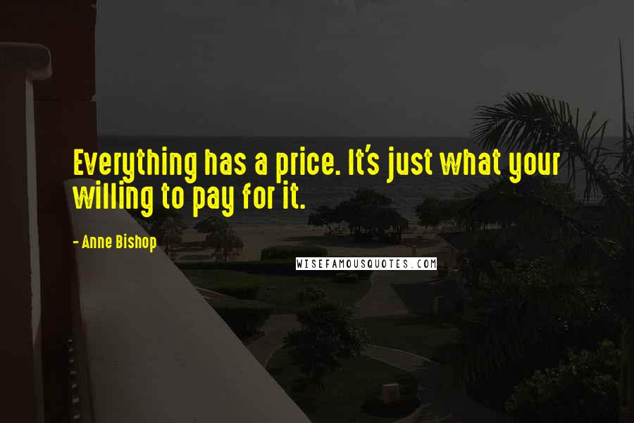 Anne Bishop Quotes: Everything has a price. It's just what your willing to pay for it.