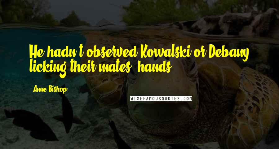 Anne Bishop Quotes: He hadn't observed Kowalski or Debany licking their mates' hands.