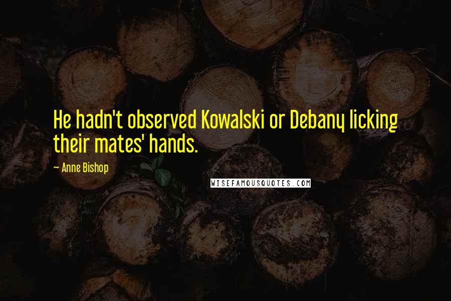 Anne Bishop Quotes: He hadn't observed Kowalski or Debany licking their mates' hands.