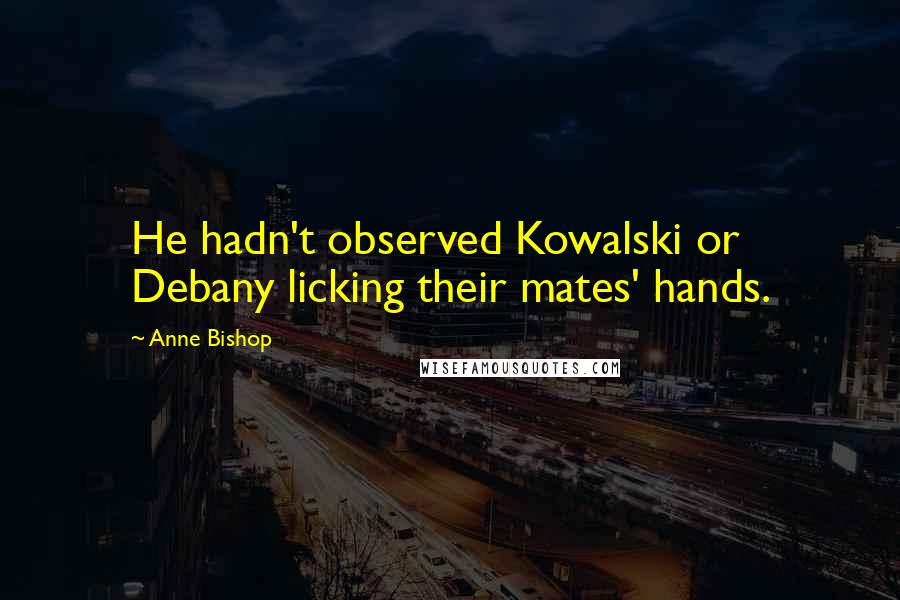 Anne Bishop Quotes: He hadn't observed Kowalski or Debany licking their mates' hands.