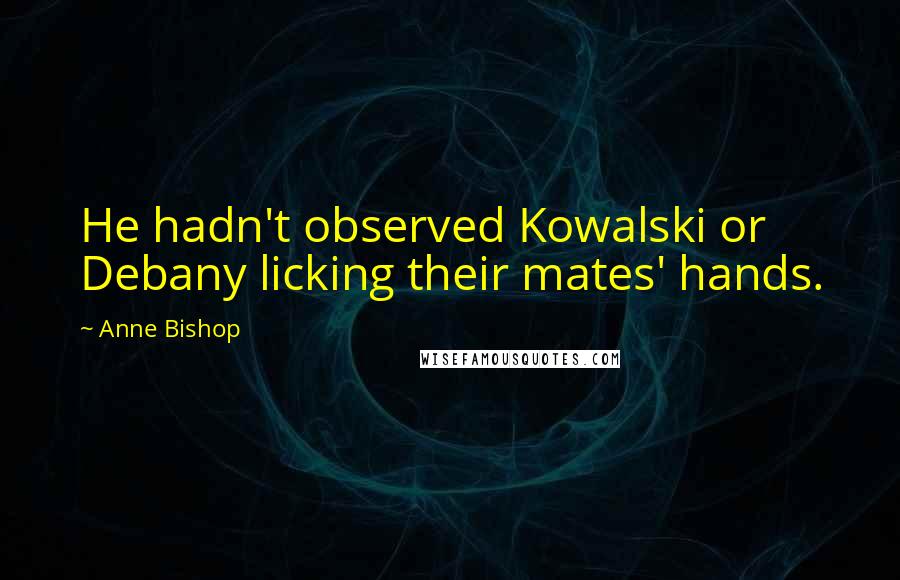 Anne Bishop Quotes: He hadn't observed Kowalski or Debany licking their mates' hands.