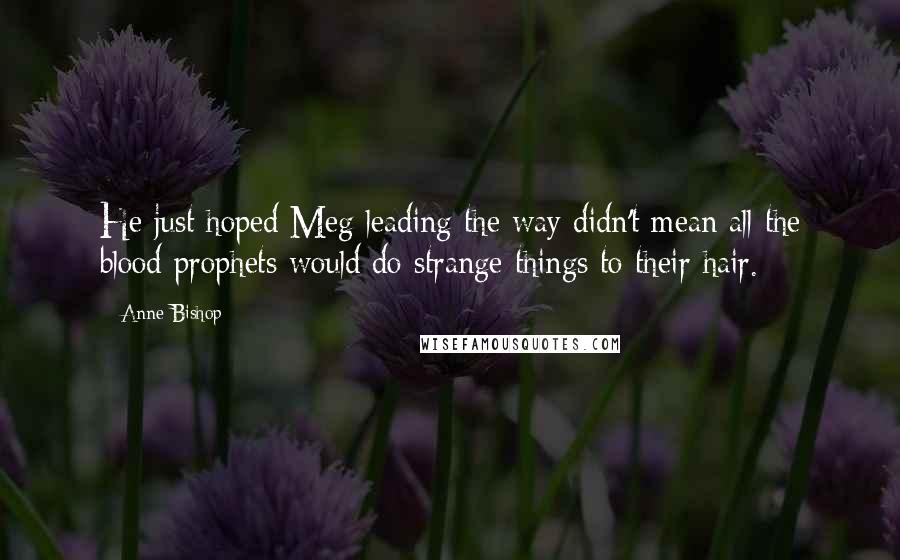 Anne Bishop Quotes: He just hoped Meg leading the way didn't mean all the blood prophets would do strange things to their hair.