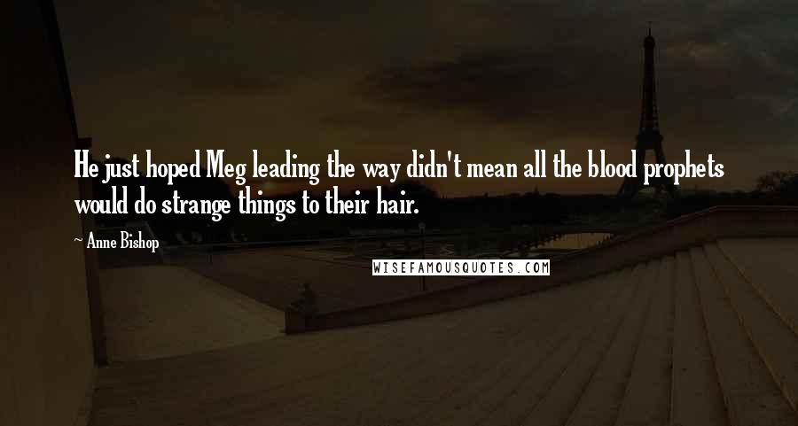 Anne Bishop Quotes: He just hoped Meg leading the way didn't mean all the blood prophets would do strange things to their hair.