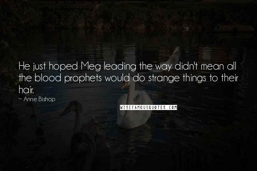 Anne Bishop Quotes: He just hoped Meg leading the way didn't mean all the blood prophets would do strange things to their hair.