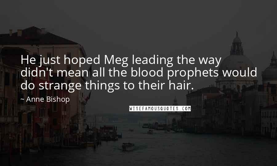 Anne Bishop Quotes: He just hoped Meg leading the way didn't mean all the blood prophets would do strange things to their hair.
